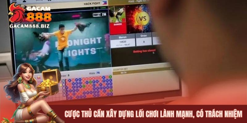 Cược thủ cần xây dựng lối chơi lành mạnh, có trách nhiệm